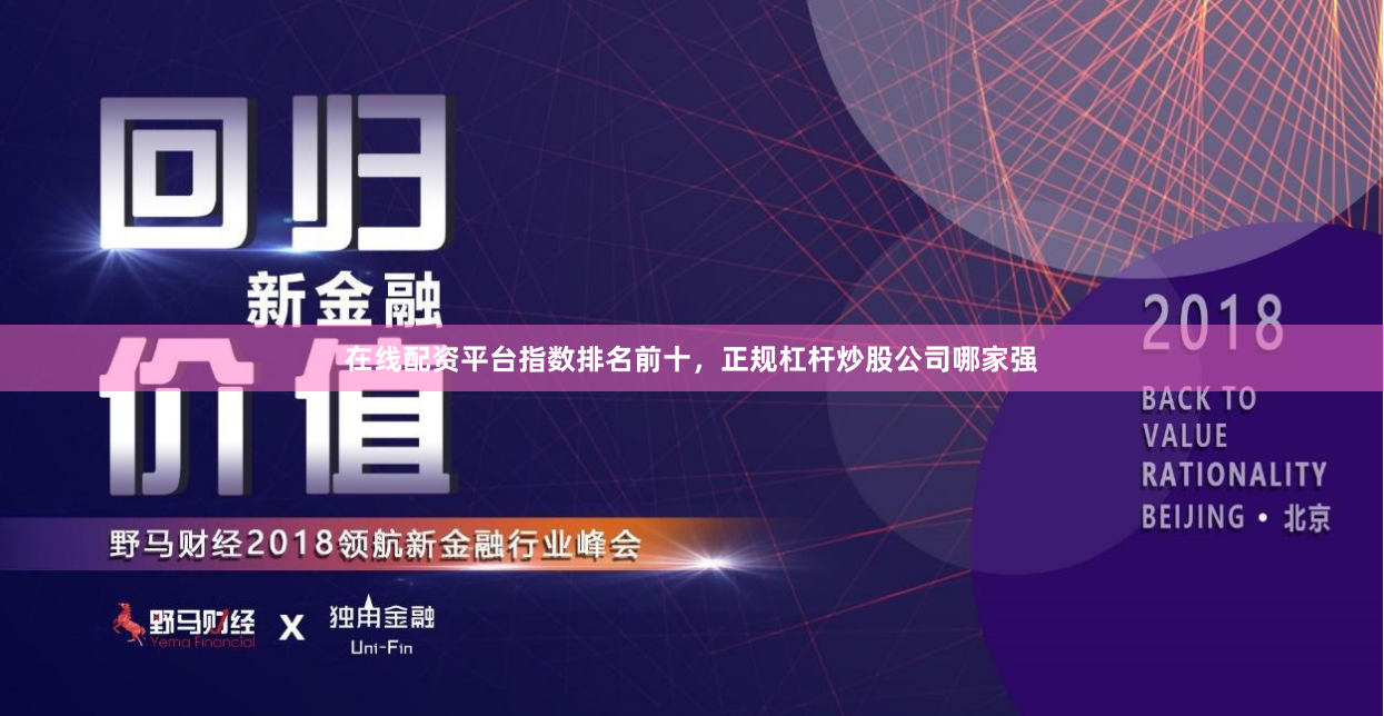 在线配资平台指数排名前十，正规杠杆炒股公司哪家强