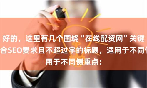 好的，这里有几个围绕“在线配资网”关键词、符合SEO要求且不超过字的标题，适用于不同侧重点：