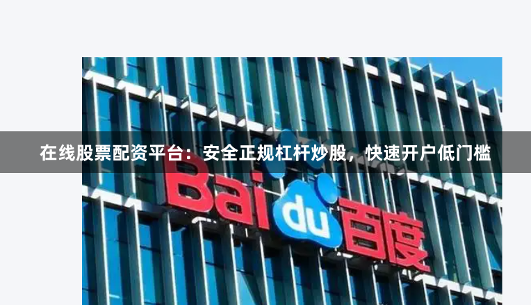 在线股票配资平台：安全正规杠杆炒股，快速开户低门槛