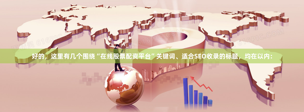 好的，这里有几个围绕“在线股票配资平台”关键词、适合SEO收录的标题，均在以内：