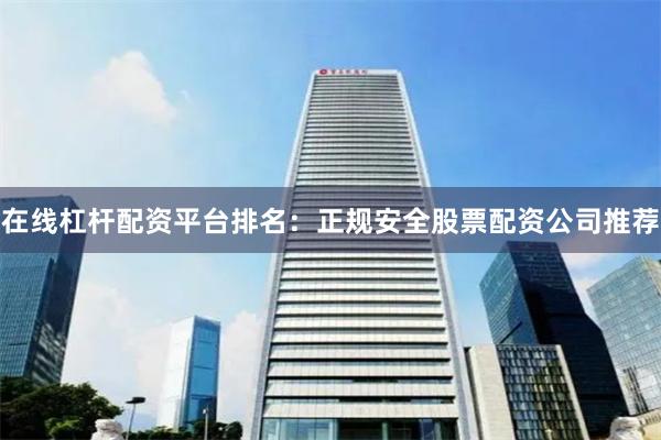 在线杠杆配资平台排名：正规安全股票配资公司推荐
