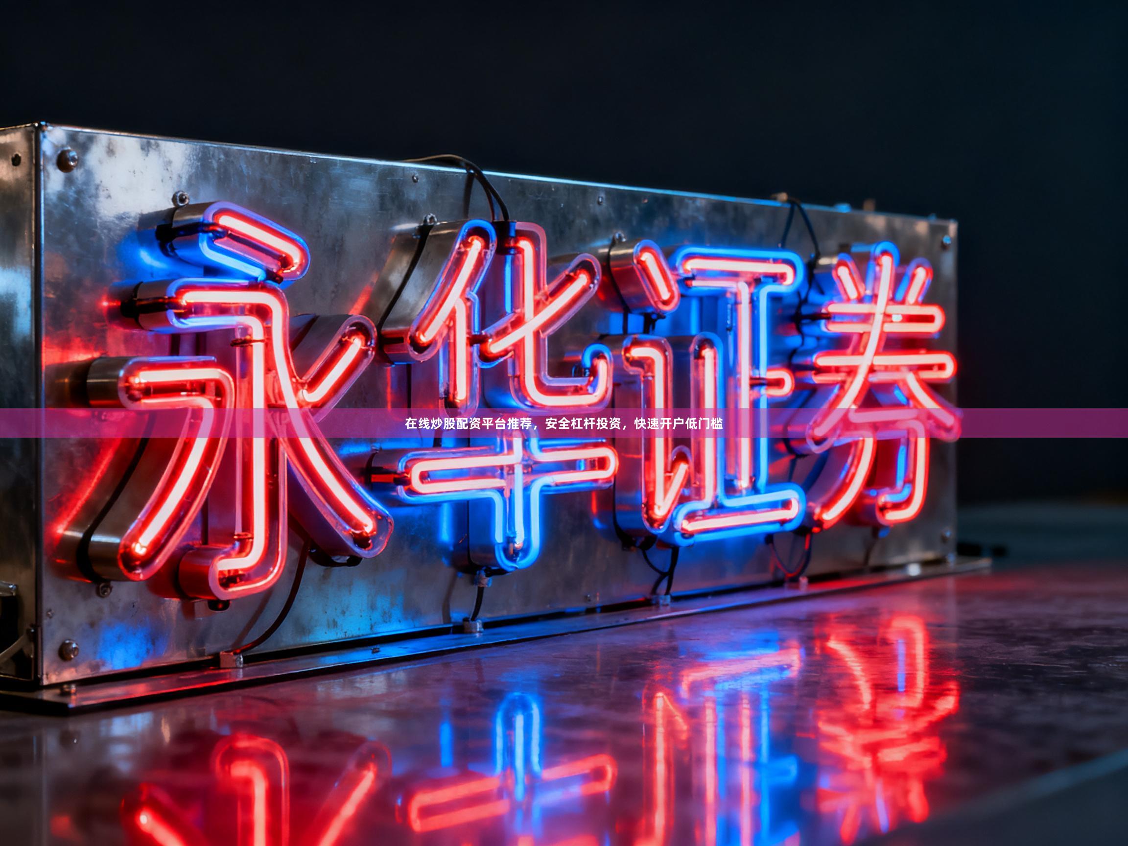 在线炒股配资平台推荐，安全杠杆投资，快速开户低门槛