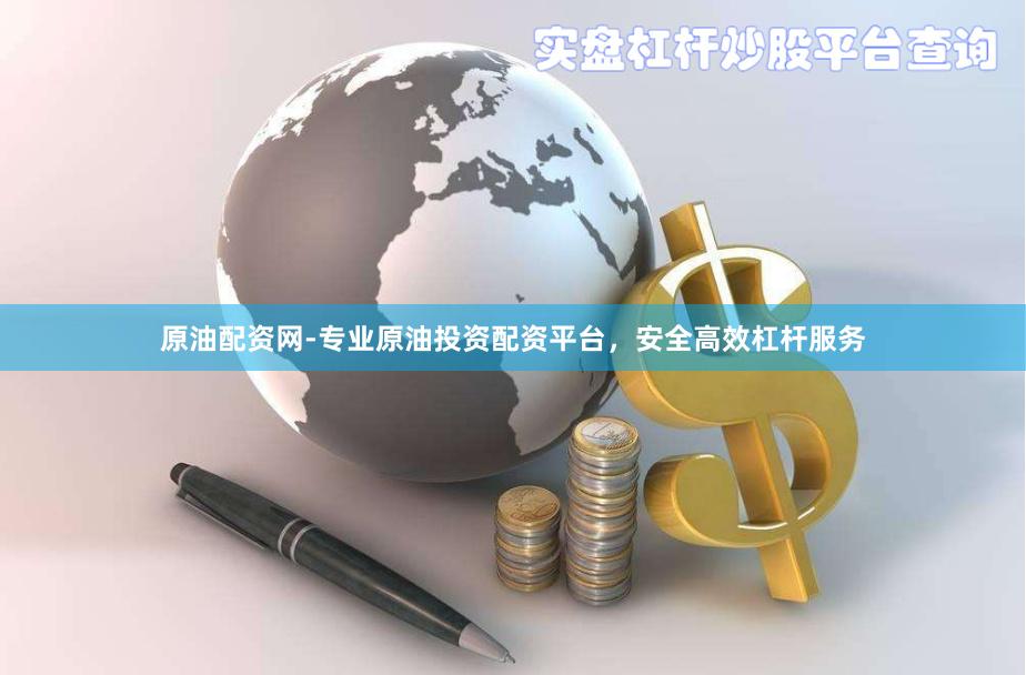 原油配资网-专业原油投资配资平台，安全高效杠杆服务