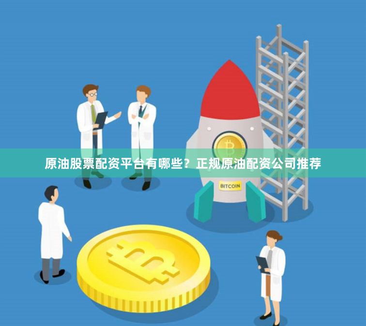 原油股票配资平台有哪些？正规原油配资公司推荐