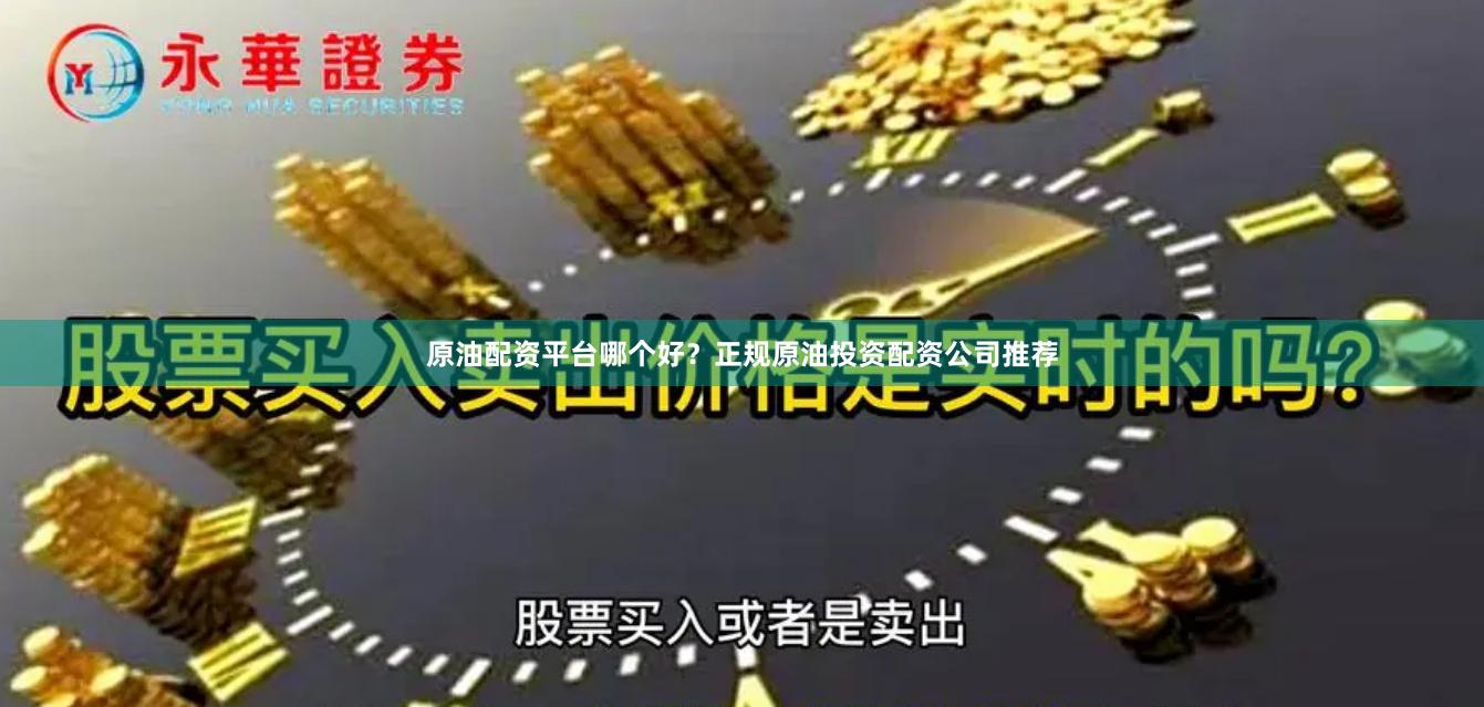 原油配资平台哪个好？正规原油投资配资公司推荐