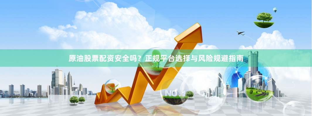 原油股票配资安全吗？正规平台选择与风险规避指南