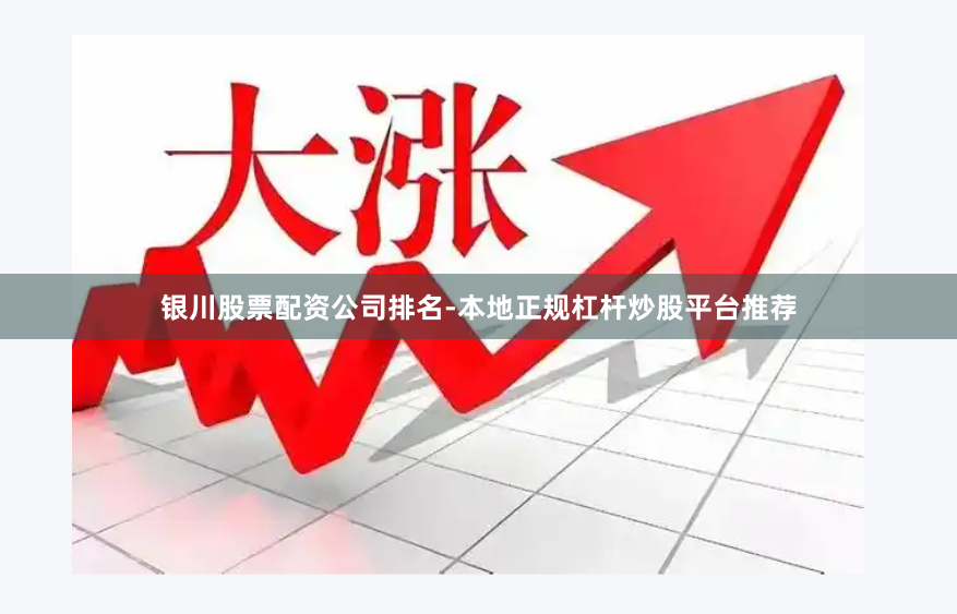 银川股票配资公司排名-本地正规杠杆炒股平台推荐
