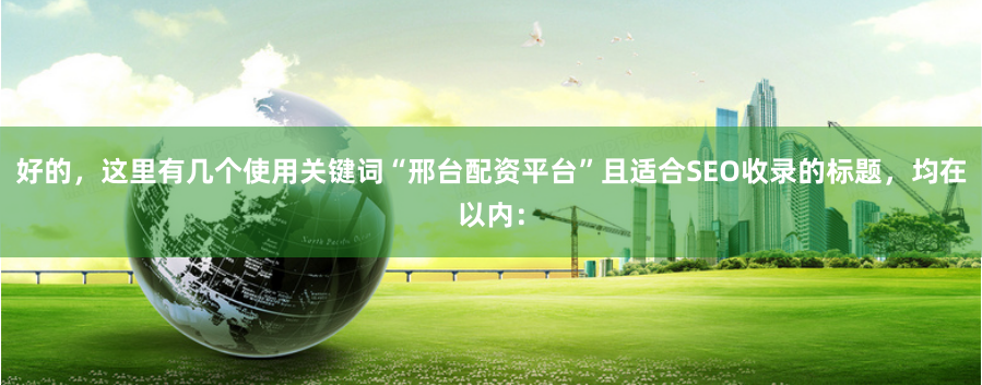 好的，这里有几个使用关键词“邢台配资平台”且适合SEO收录的标题，均在以内：
