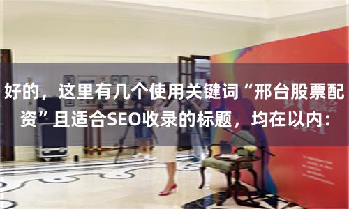 好的，这里有几个使用关键词“邢台股票配资”且适合SEO收录的标题，均在以内：