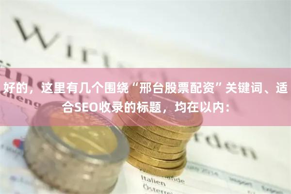 好的，这里有几个围绕“邢台股票配资”关键词、适合SEO收录的标题，均在以内：
