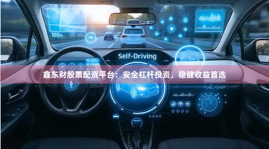 鑫东财股票配资平台：安全杠杆投资，稳健收益首选