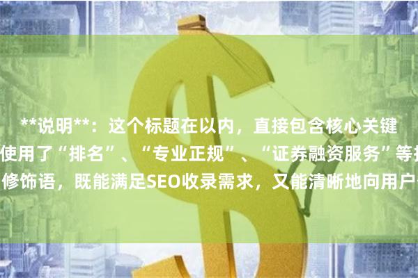 **说明**：这个标题在以内，直接包含核心关键词“新疆配资公司”，并使用了“排名”、“专业正规”、“证券融资服务”等扩展词和修饰语，既能满足SEO收录需求，又能清晰地向用户传达业务性质，吸引目标客户点击。