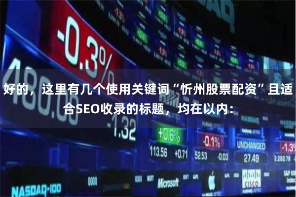 好的，这里有几个使用关键词“忻州股票配资”且适合SEO收录的标题，均在以内：