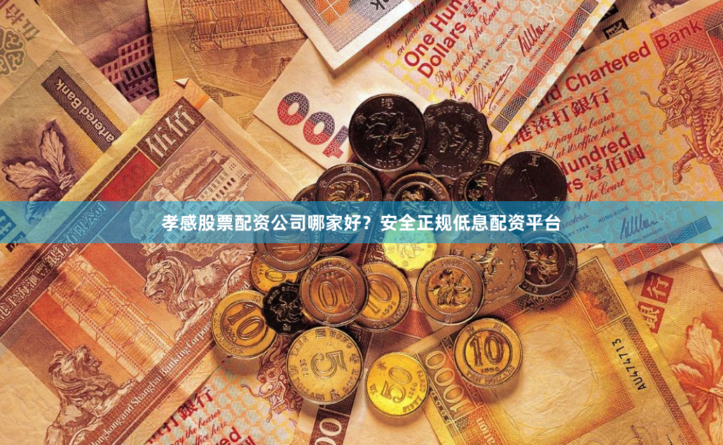 孝感股票配资公司哪家好？安全正规低息配资平台