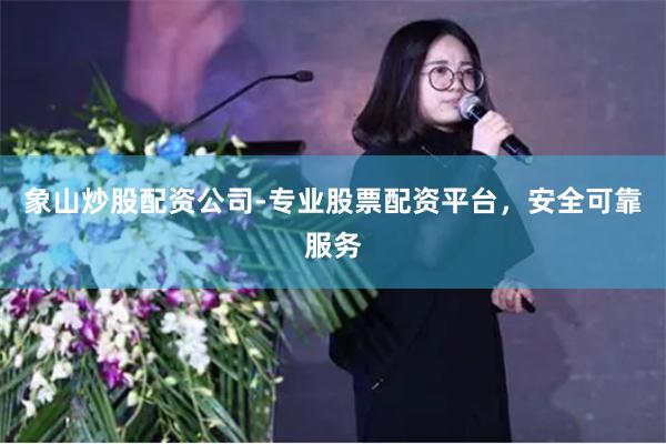 象山炒股配资公司-专业股票配资平台，安全可靠服务