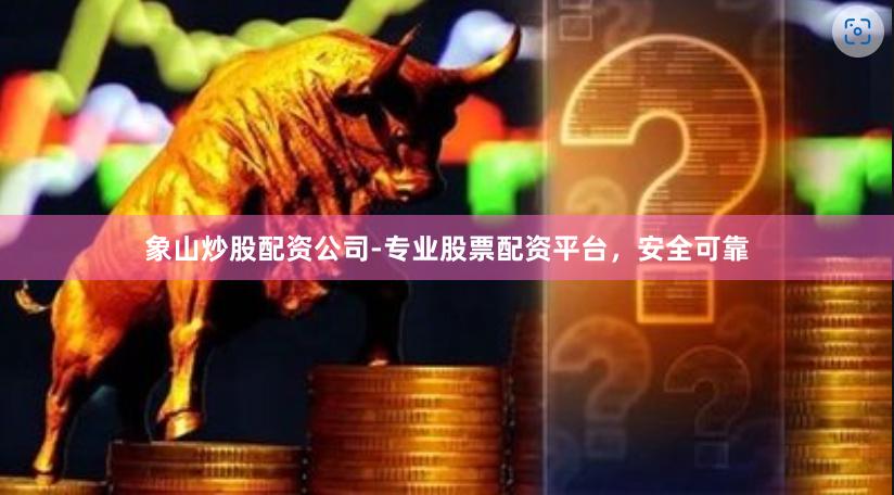 象山炒股配资公司-专业股票配资平台，安全可靠