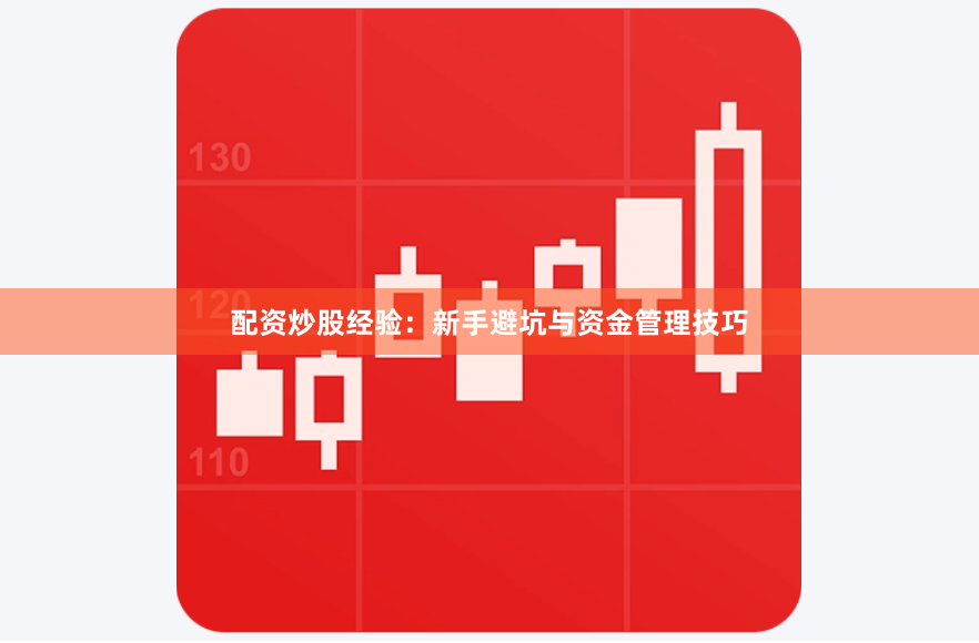 配资炒股经验：新手避坑与资金管理技巧