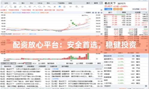 配资放心平台：安全首选，稳健投资