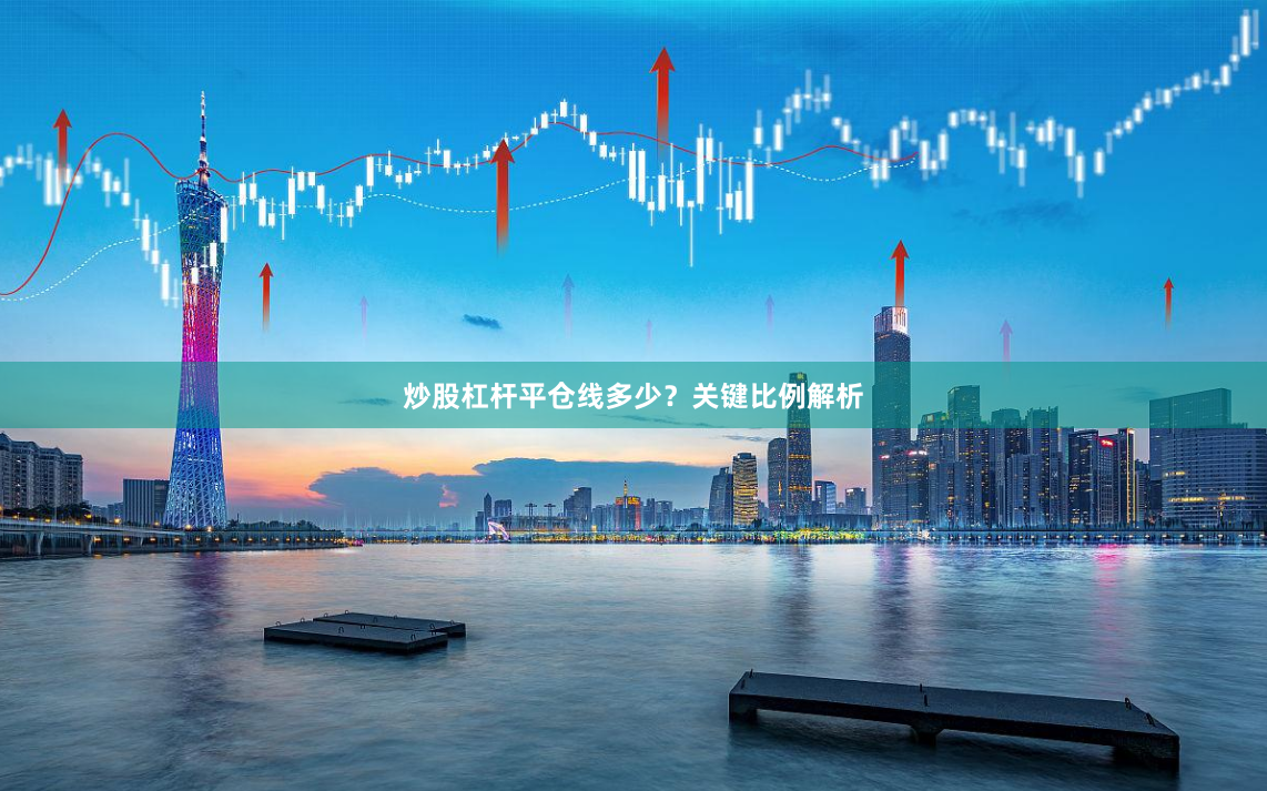 炒股杠杆平仓线多少？关键比例解析