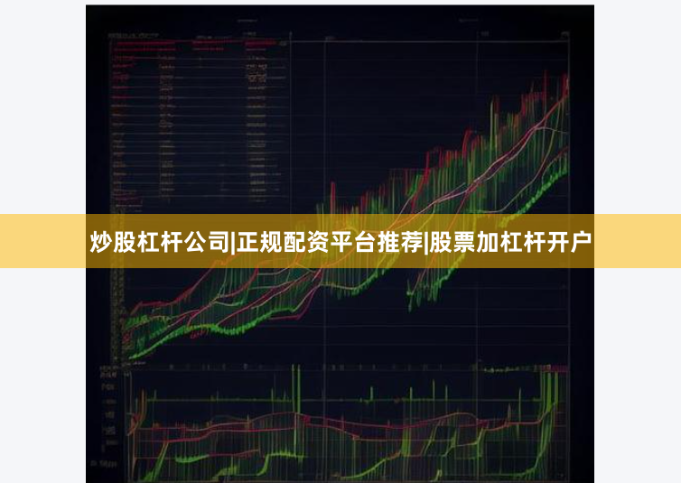 炒股杠杆公司|正规配资平台推荐|股票加杠杆开户