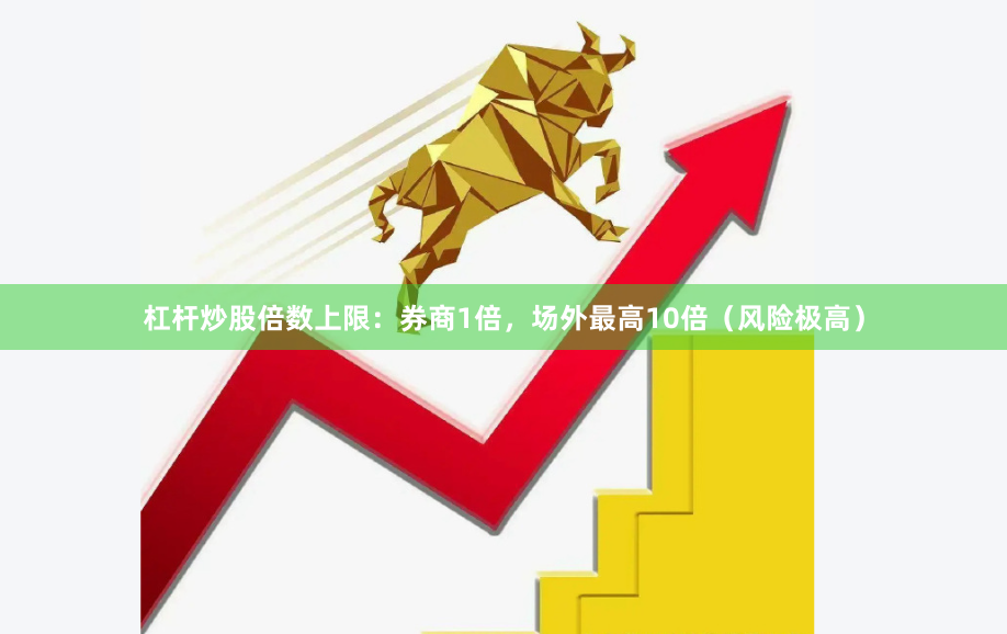杠杆炒股倍数上限：券商1倍，场外最高10倍（风险极高）