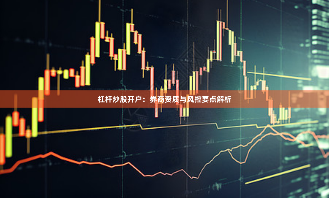 杠杆炒股开户：券商资质与风控要点解析
