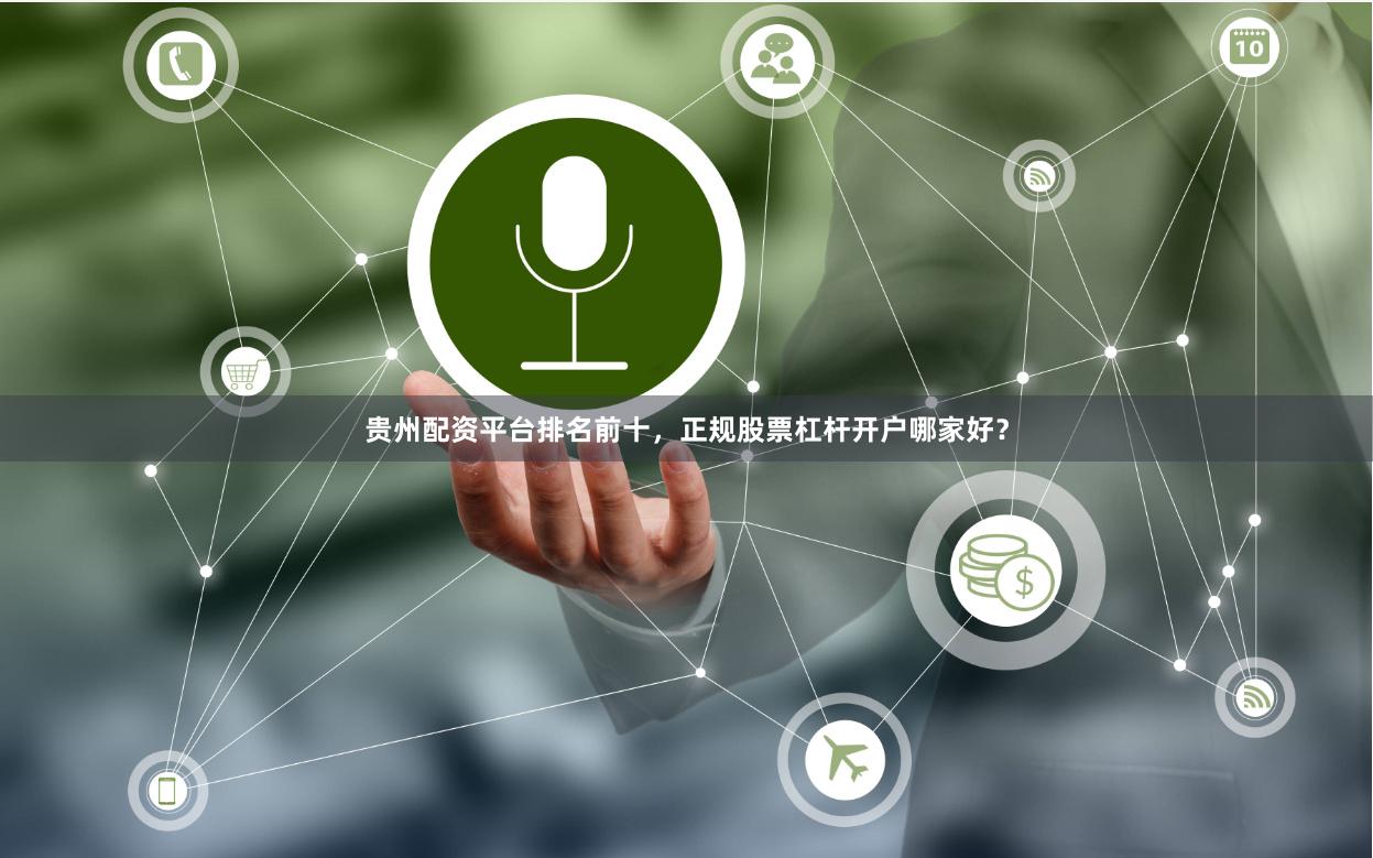 贵州配资平台排名前十，正规股票杠杆开户哪家好？