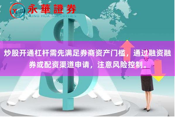 炒股开通杠杆需先满足券商资产门槛，通过融资融券或配资渠道申请，注意风险控制。