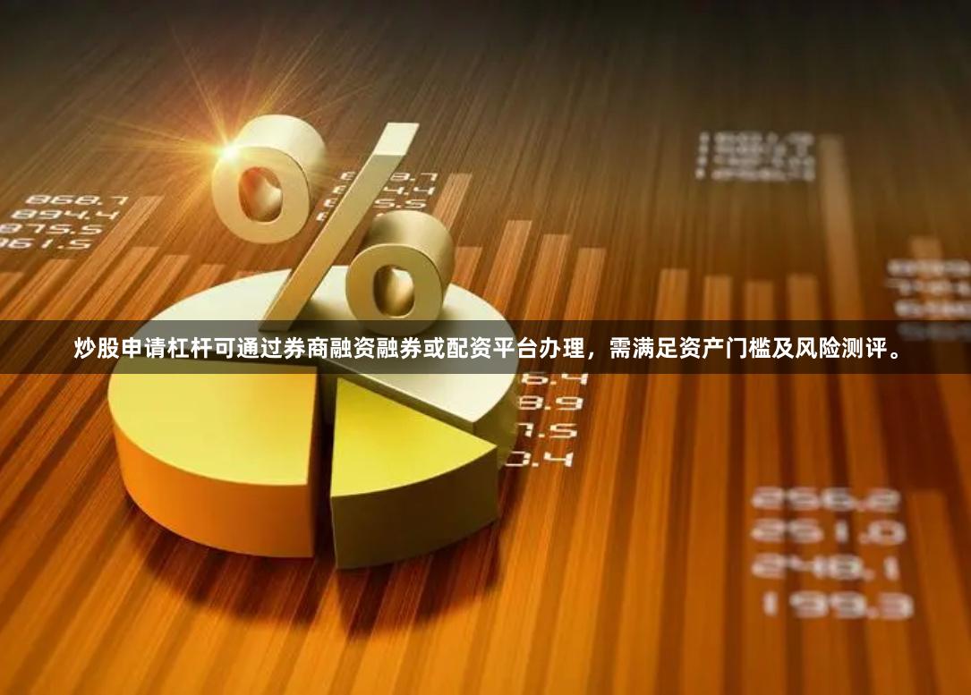 炒股申请杠杆可通过券商融资融券或配资平台办理，需满足资产门槛及风险测评。