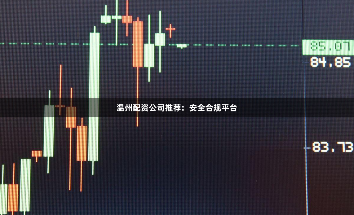 温州配资公司推荐：安全合规平台