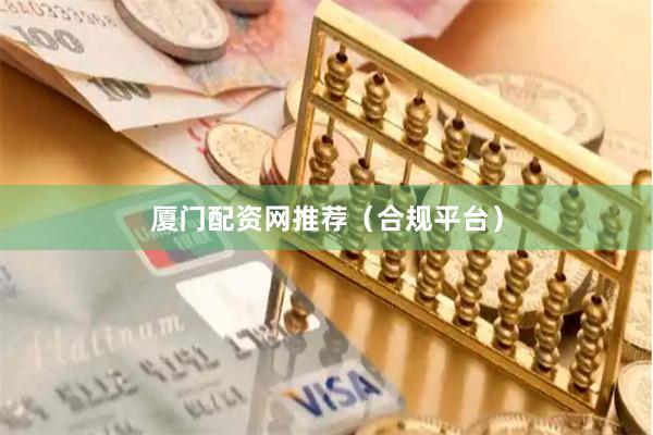 厦门配资网推荐（合规平台）