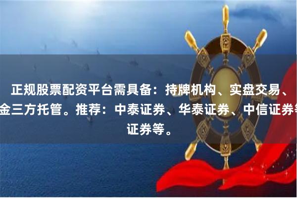 正规股票配资平台需具备：持牌机构、实盘交易、资金三方托管。推荐：中泰证券、华泰证券、中信证券等。