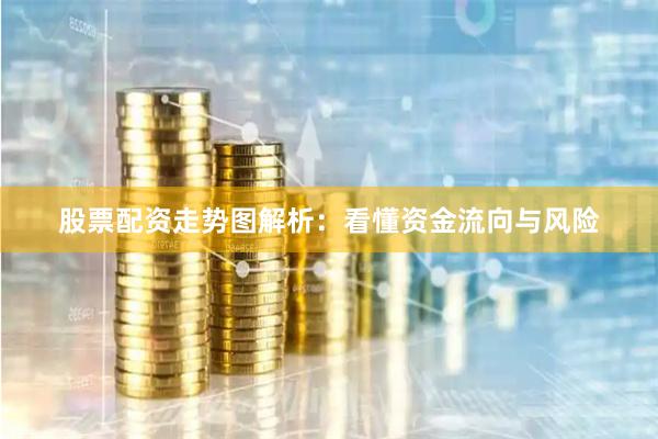股票配资走势图解析：看懂资金流向与风险