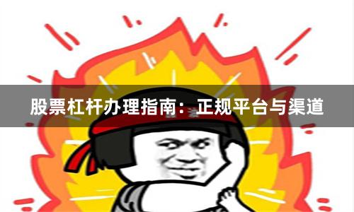 股票杠杆办理指南：正规平台与渠道